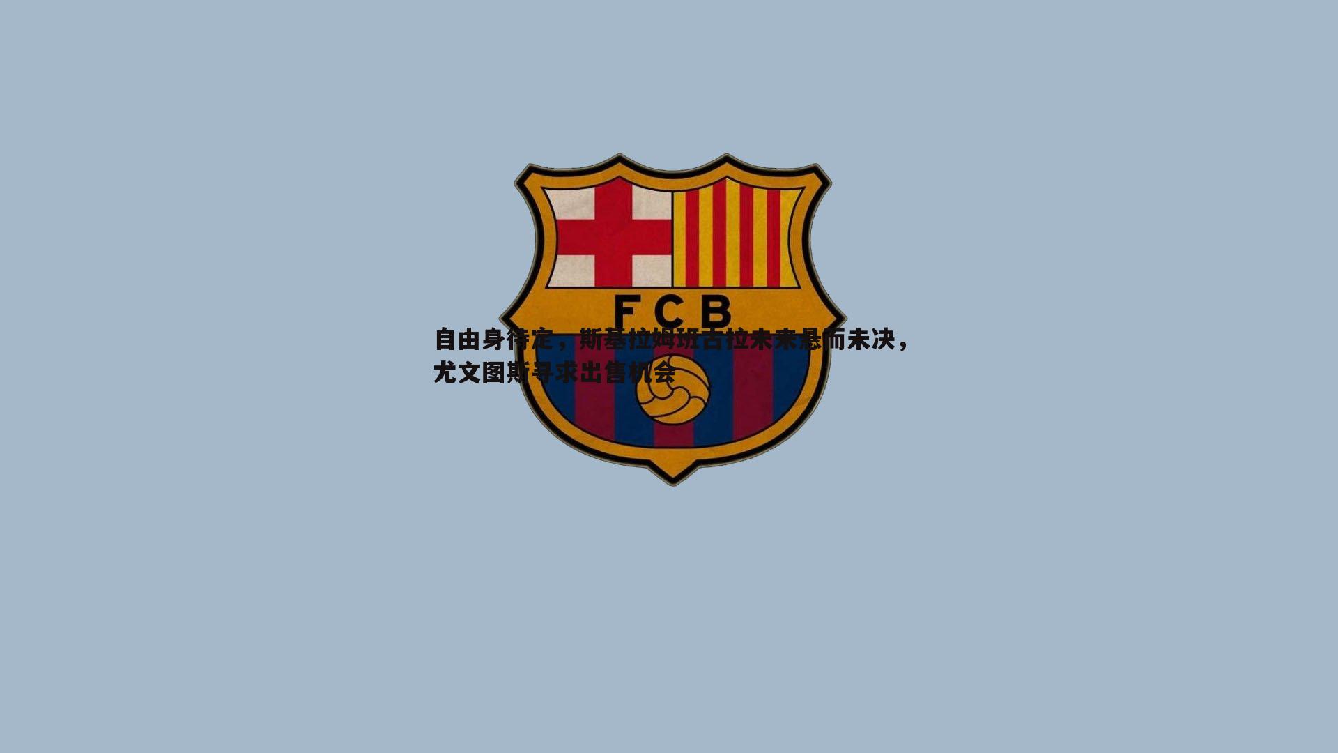 自由身待定，斯基拉姆班古拉未来悬而未决，尤文图斯寻求出售机会