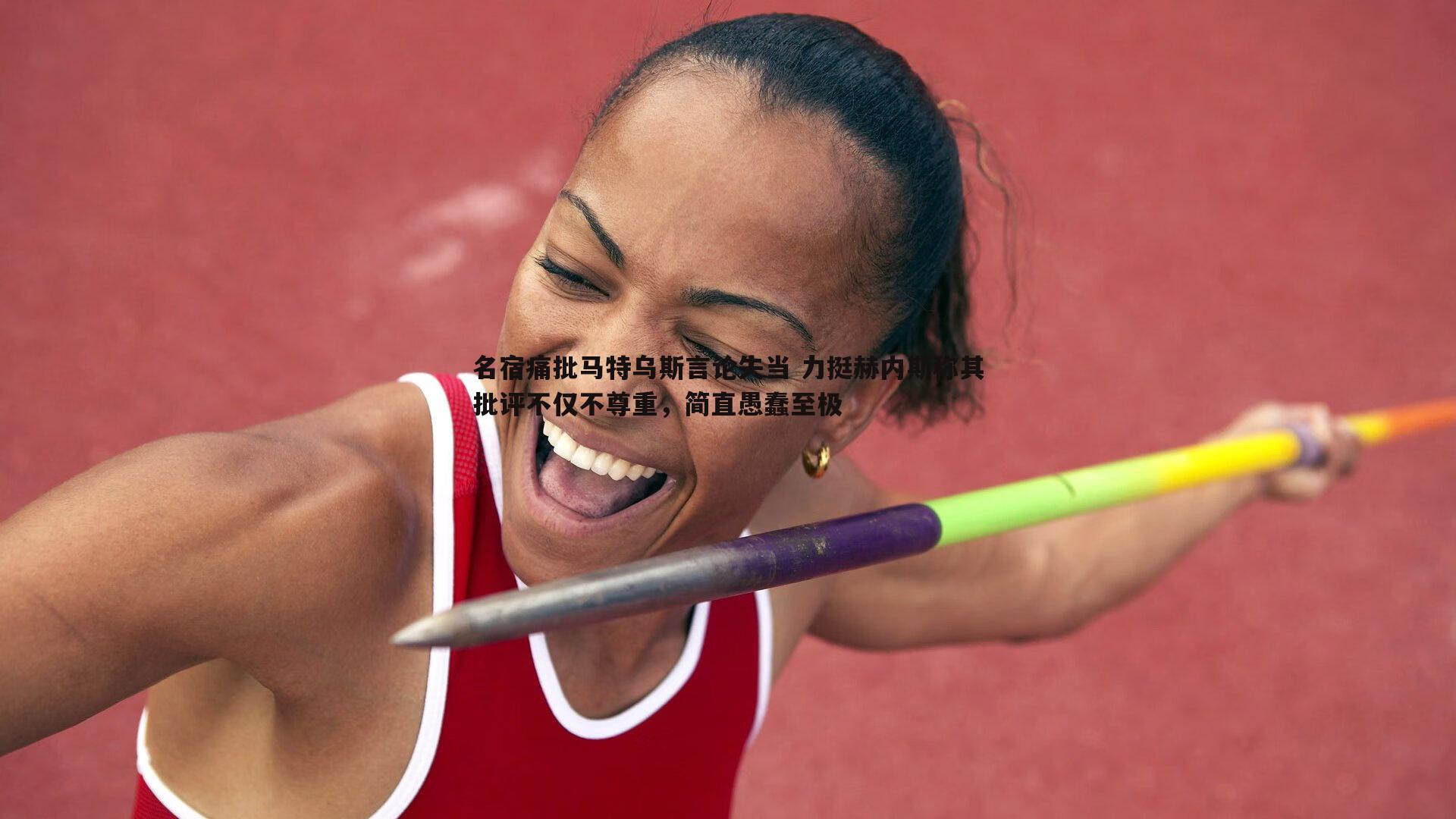 名宿痛批马特乌斯言论失当 力挺赫内斯称其批评不仅不尊重,简直愚蠢至极