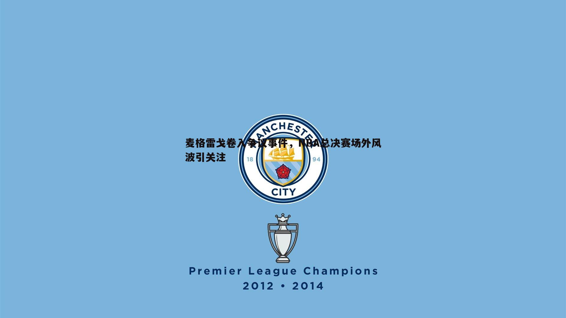 乐天堂fun92-麦格雷戈卷入争议事件，NBA总决赛场外风波引关注