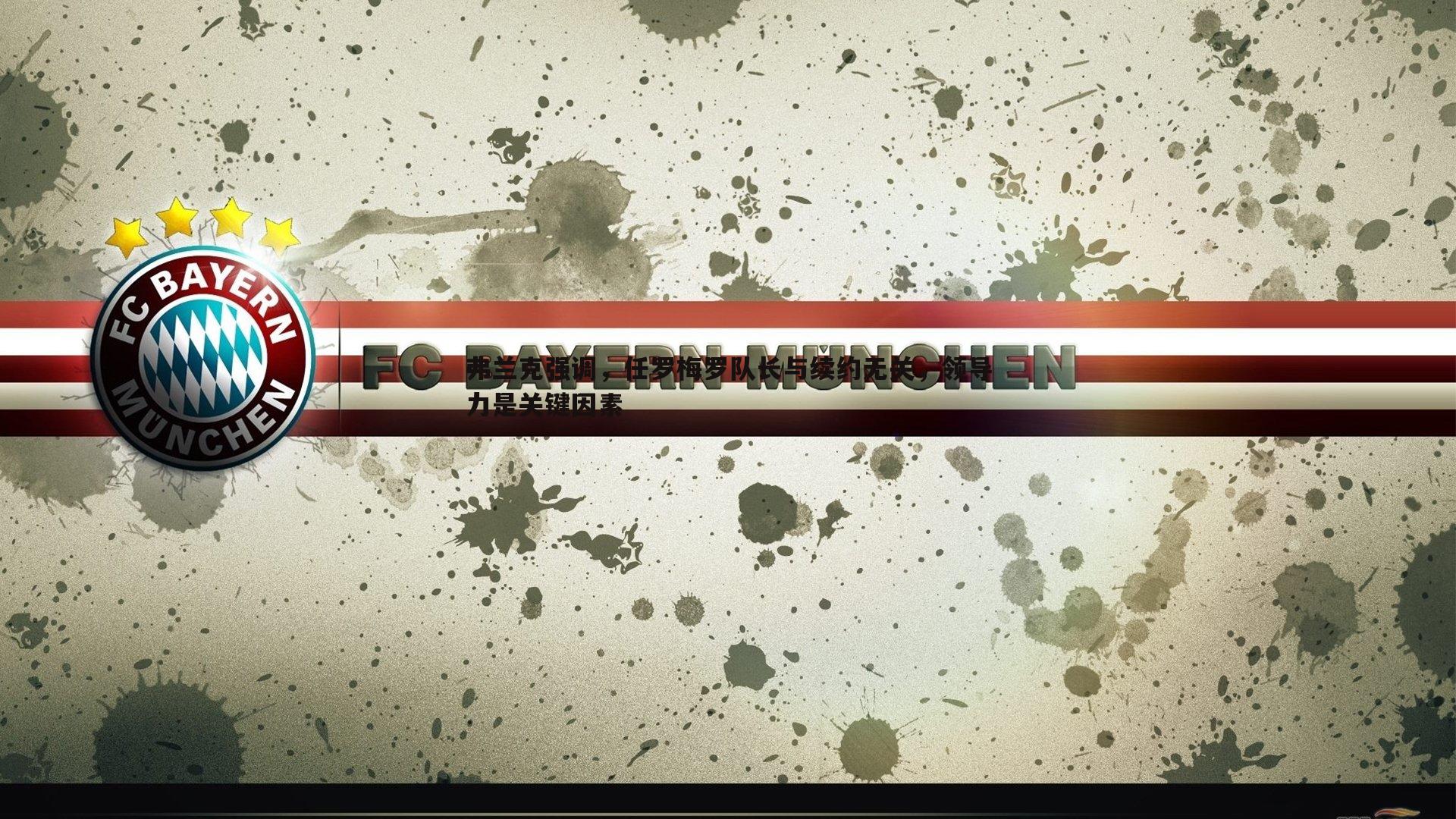 弗兰克强调,任罗梅罗队长与续约无关,领导力是关键因素