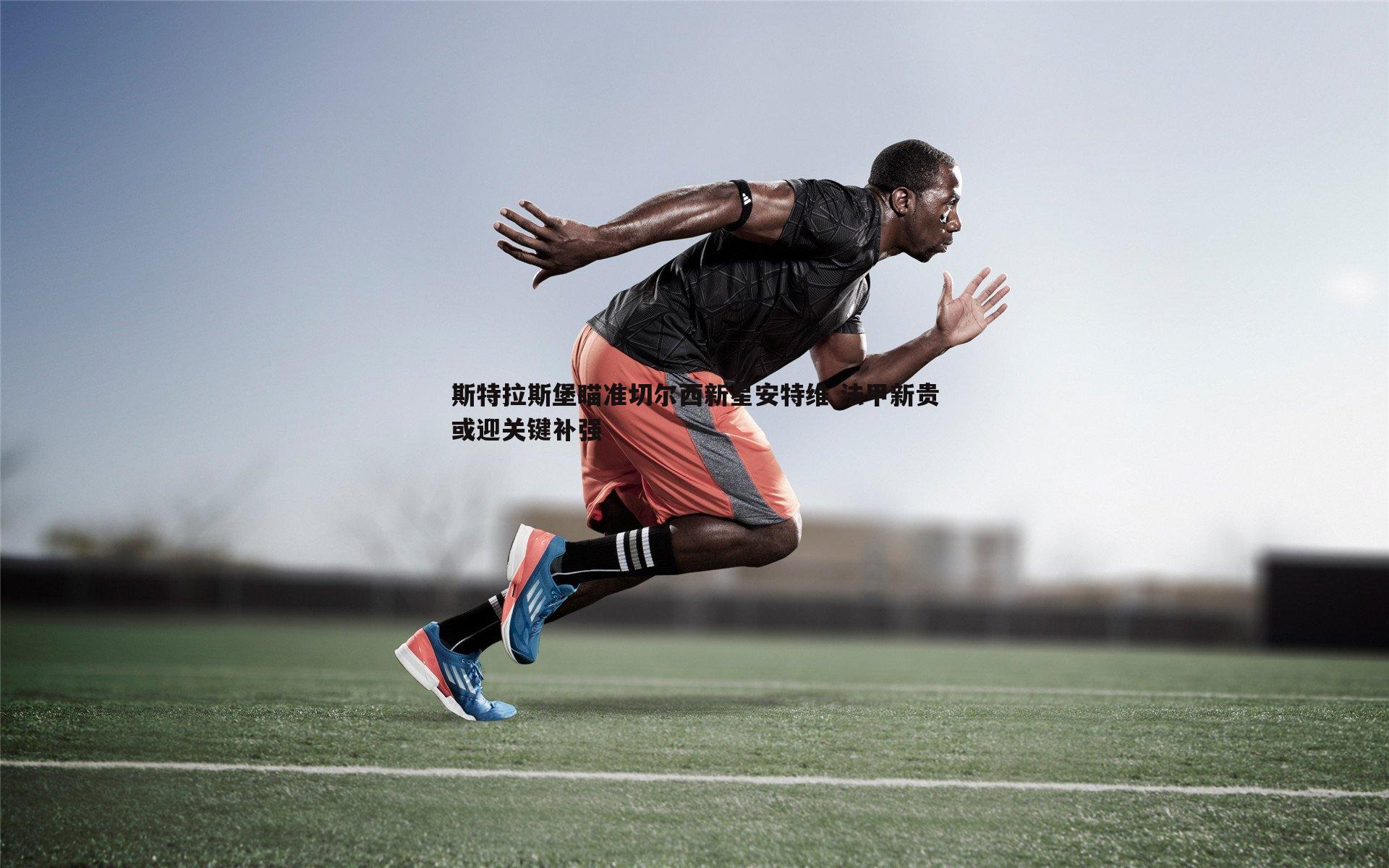 斯特拉斯堡瞄准切尔西新星安特维 法甲新贵或迎关键补强