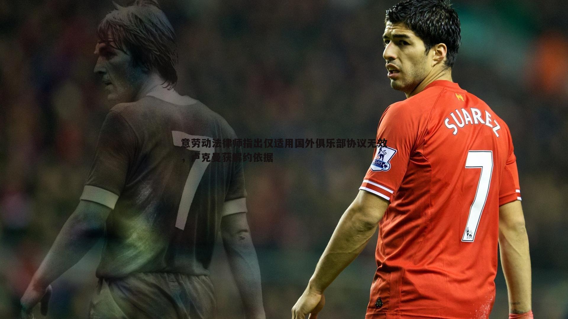 意劳动法律师指出仅适用国外俱乐部协议无效，卢克曼获解约依据