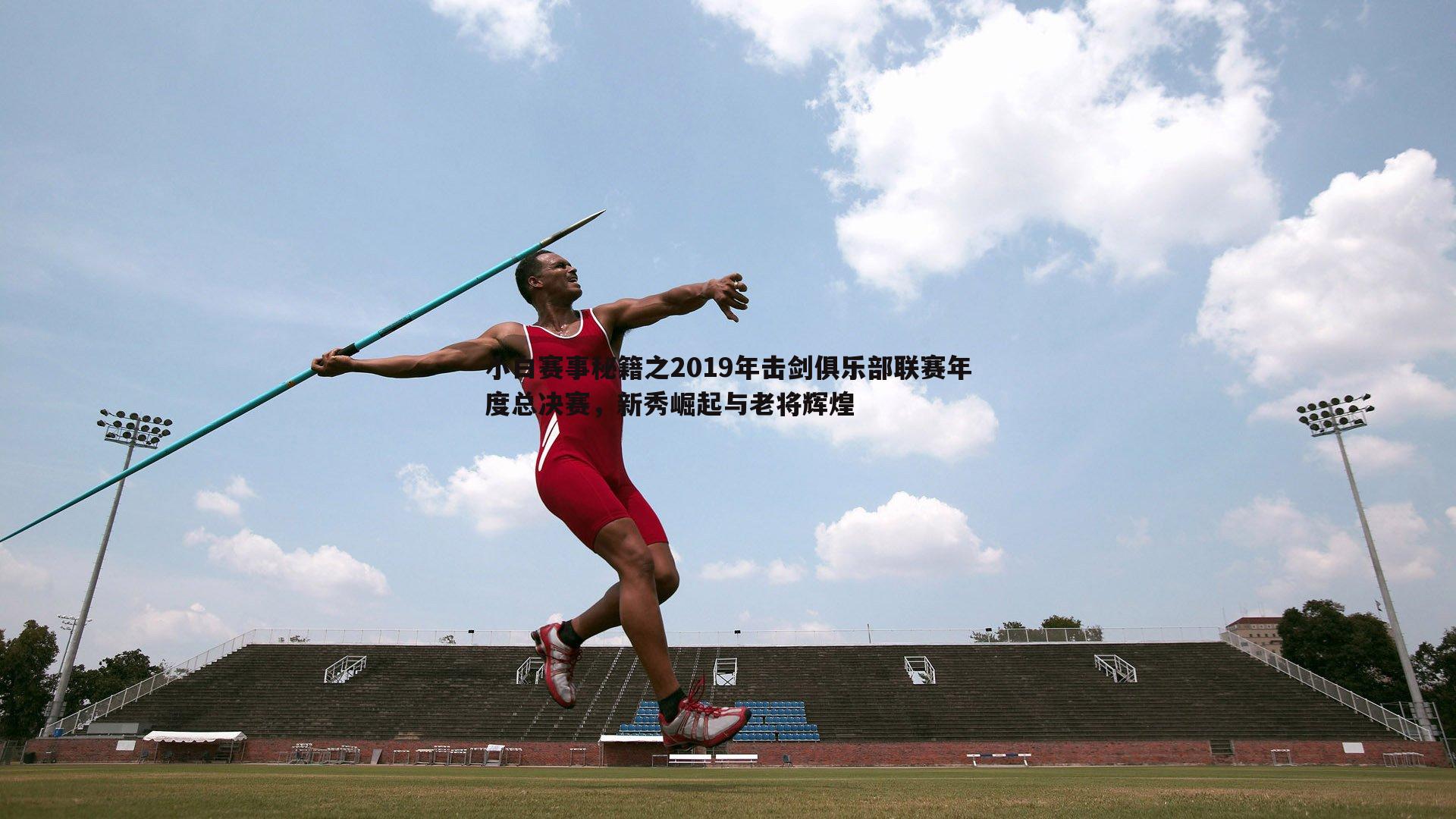 小白赛事秘籍之2019年击剑俱乐部联赛年度总决赛,新秀崛起与老将辉煌