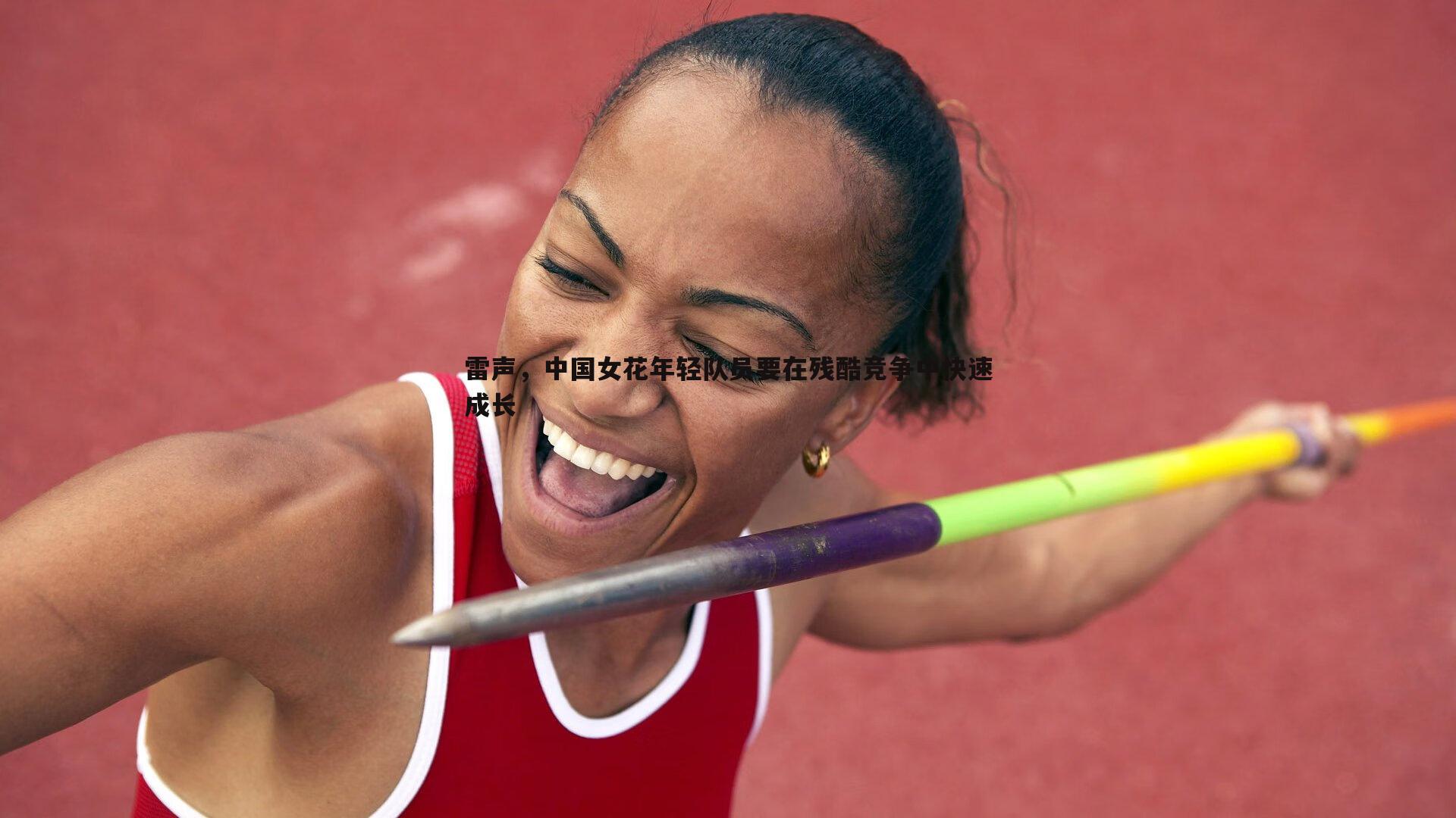 乐天堂fun92-雷声，中国女花年轻队员要在残酷竞争中快速成长